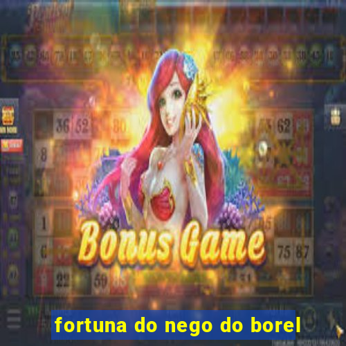 fortuna do nego do borel